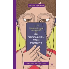 КОРОТКА ІСТОРІЯ ТЕХНОЛОГІЙ, АБО ЯК ЗРОЗУМІТИ СВІЙ ҐАДЖЕТ КОРОТКА ІСТОРІЯ ТЕХНОЛОГІЙ, АБО ЯК ЗРОЗУМІТИ СВІЙ ҐАДЖЕТ
